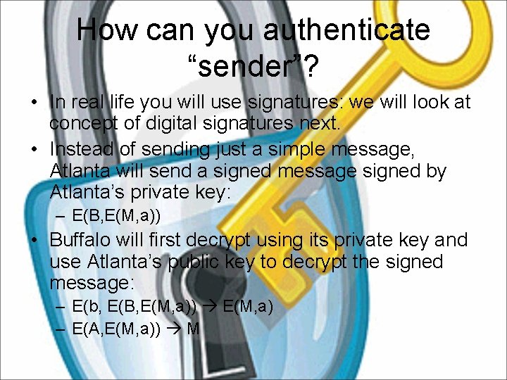 How can you authenticate “sender”? • In real life you will use signatures: we