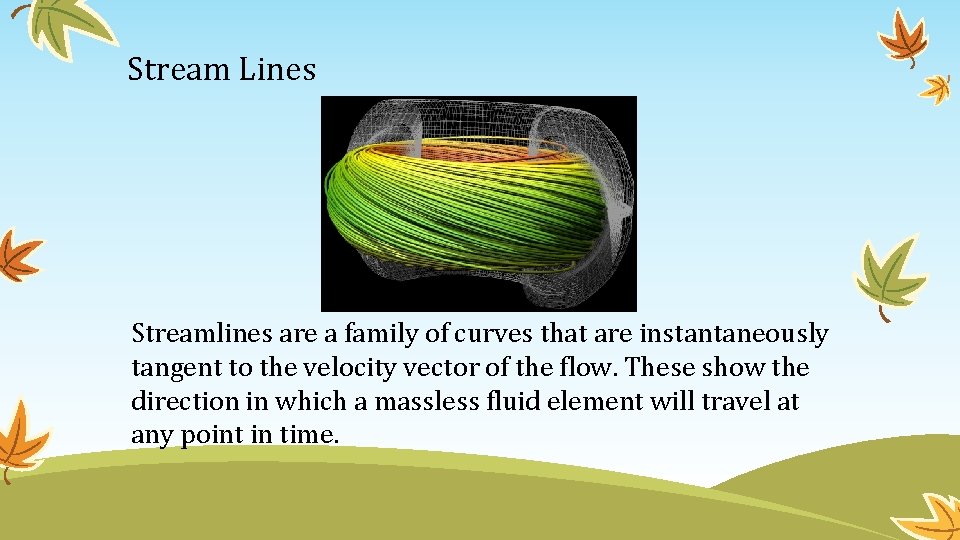 Stream Lines Streamlines are a family of curves that are instantaneously tangent to the