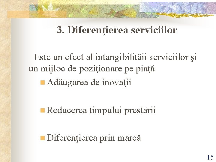 3. Diferenţierea serviciilor Este un efect al intangibilităii serviciilor şi un mijloc de poziţionare 3. Diferenţierea serviciilor Este un efect al intangibilităii serviciilor şi un mijloc de poziţionare