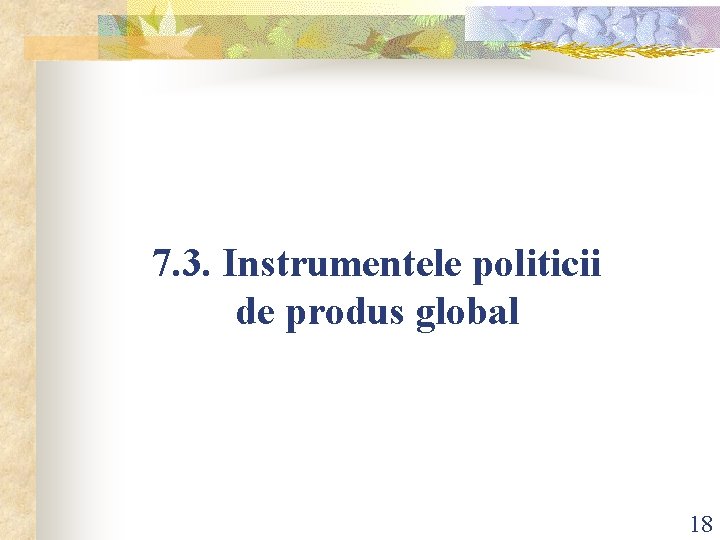 7. 3. Instrumentele politicii de produs global 18 7. 3. Instrumentele politicii de produs global 18