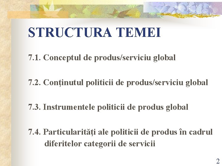 STRUCTURA TEMEI 7. 1. Conceptul de produs/serviciu global 7. 2. Conţinutul politicii de produs/serviciu STRUCTURA TEMEI 7. 1. Conceptul de produs/serviciu global 7. 2. Conţinutul politicii de produs/serviciu