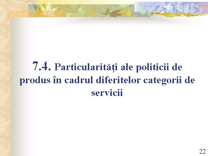 7. 4. Particularităţi ale politicii de produs în cadrul diferitelor categorii de servicii 22 7. 4. Particularităţi ale politicii de produs în cadrul diferitelor categorii de servicii 22