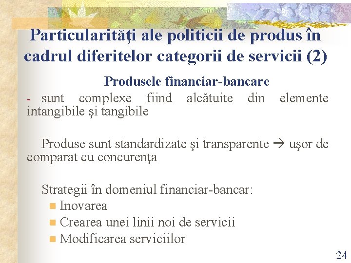 Particularităţi ale politicii de produs în cadrul diferitelor categorii de servicii (2) Produsele financiar-bancare Particularităţi ale politicii de produs în cadrul diferitelor categorii de servicii (2) Produsele financiar-bancare