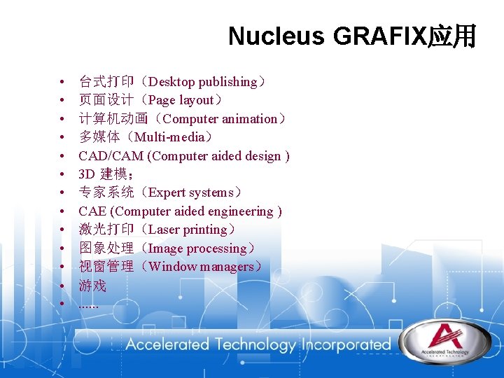 Nucleus GRAFIX应用 • • • • 台式打印（Desktop publishing） 页面设计（Page layout） 计算机动画（Computer animation） 多媒体（Multi-media） CAD/CAM