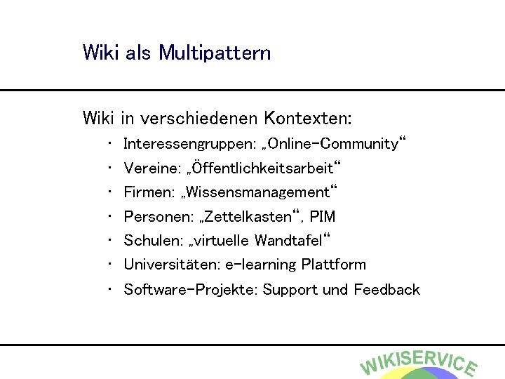 Wiki als Multipattern Wiki in verschiedenen Kontexten: • • Interessengruppen: „Online-Community“ Vereine: „Öffentlichkeitsarbeit“ Firmen: