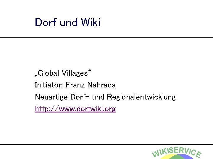 Dorf und Wiki „Global Villages“ Initiator: Franz Nahrada Neuartige Dorf- und Regionalentwicklung http: //www.