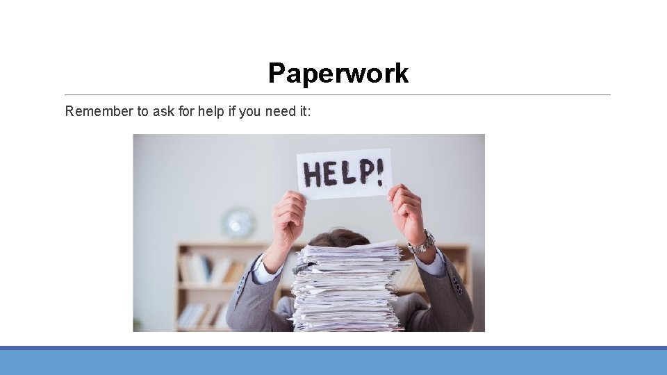Paperwork Remember to ask for help if you need it: 