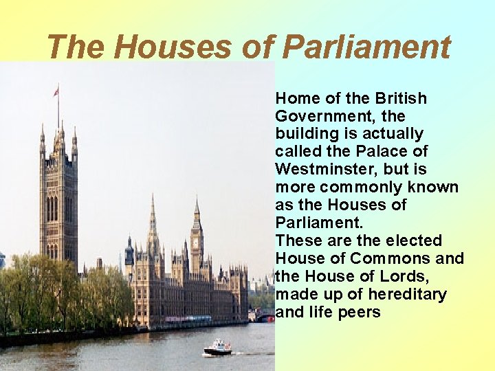 The Houses of Parliament • Home of the British Government, the building is actually