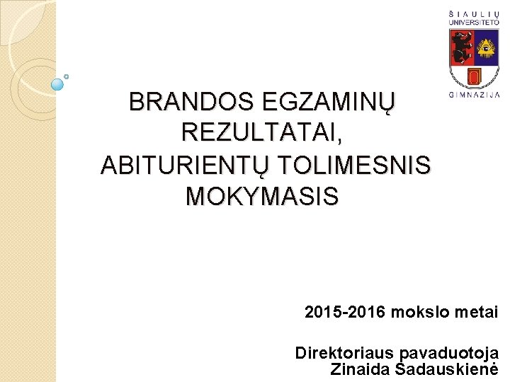 BRANDOS EGZAMINŲ REZULTATAI, ABITURIENTŲ TOLIMESNIS MOKYMASIS 2015 -2016 mokslo metai Direktoriaus pavaduotoja Zinaida Sadauskienė