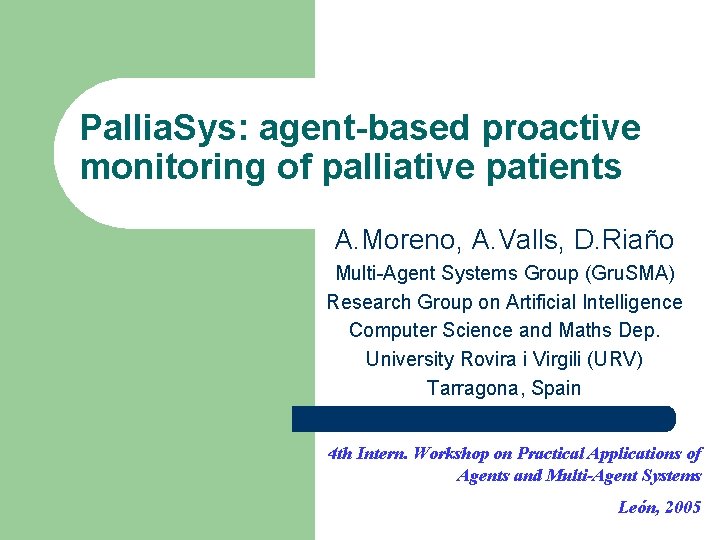 Pallia. Sys: agent-based proactive monitoring of palliative patients A. Moreno, A. Valls, D. Riaño