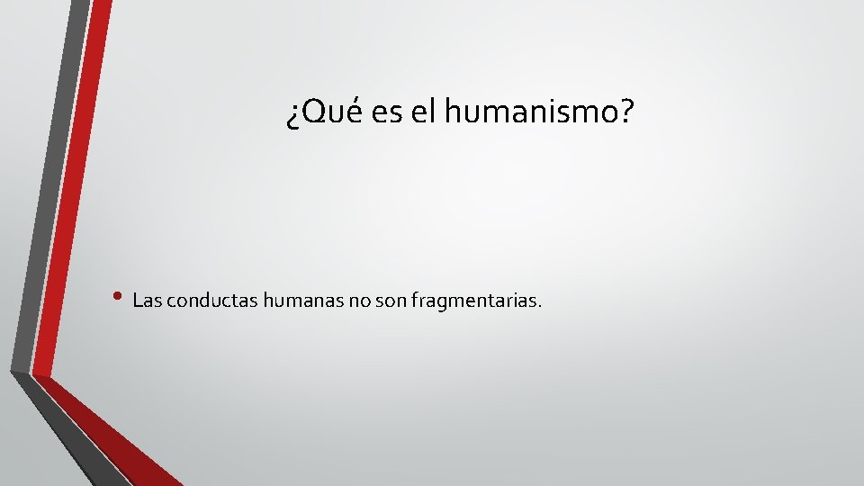 ¿Qué es el humanismo? • Las conductas humanas no son fragmentarias. 