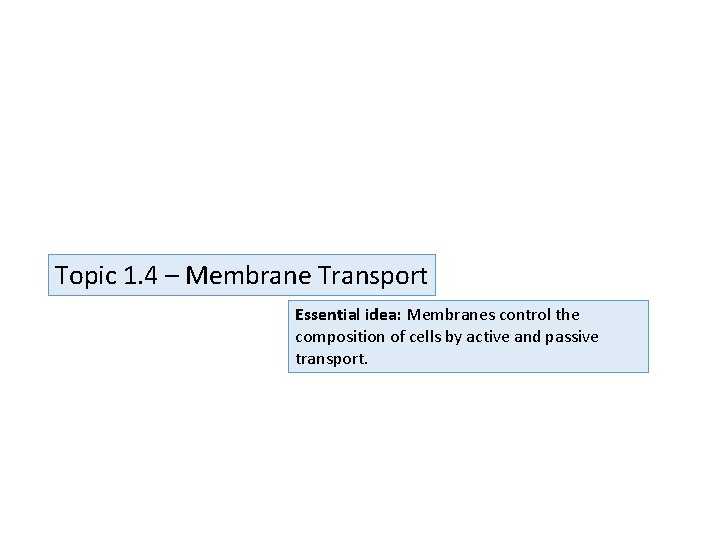 Topic 1. 4 – Membrane Transport Essential idea: Membranes control the composition of cells