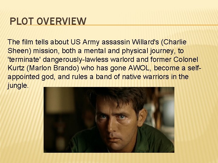 PLOT OVERVIEW The film tells about US Army assassin Willard's (Charlie Sheen) mission, both