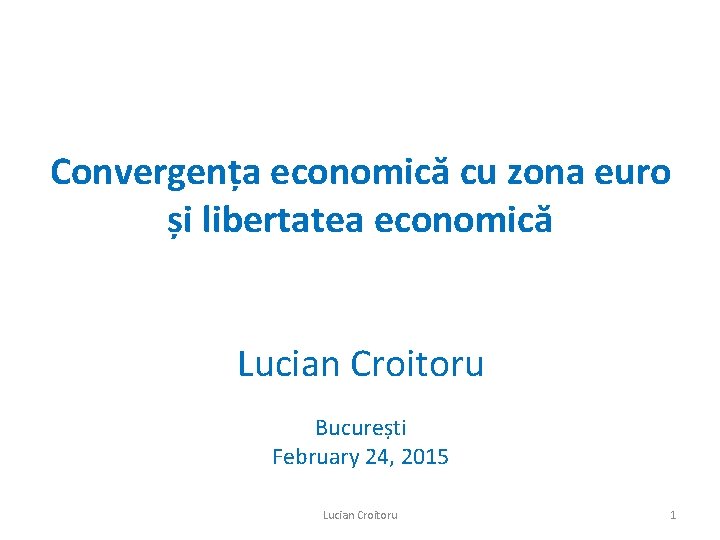 Convergența economică cu zona euro și libertatea economică Lucian Croitoru București February 24, 2015