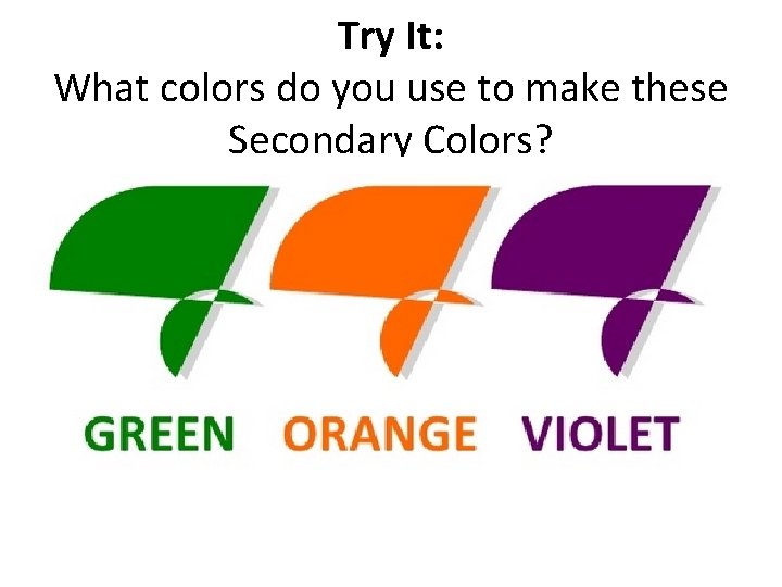 Try It: What colors do you use to make these Secondary Colors? 