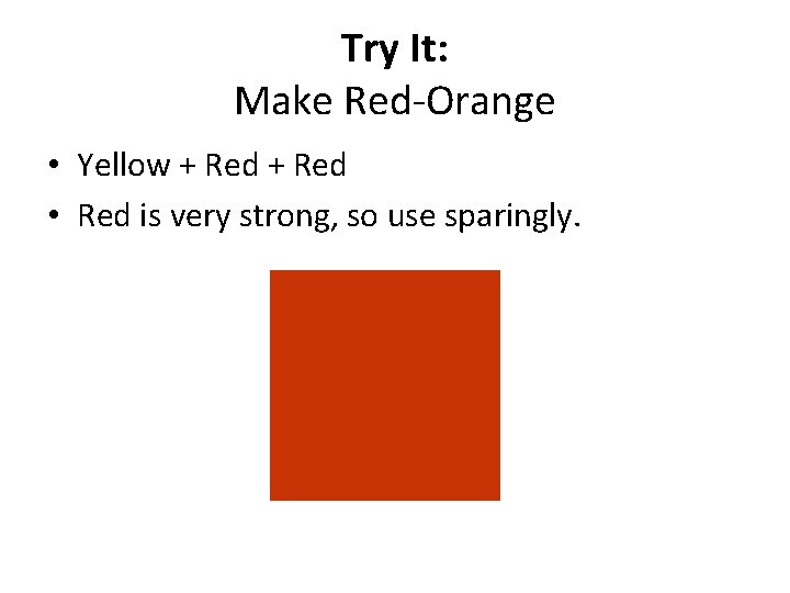 Try It: Make Red-Orange • Yellow + Red • Red is very strong, so