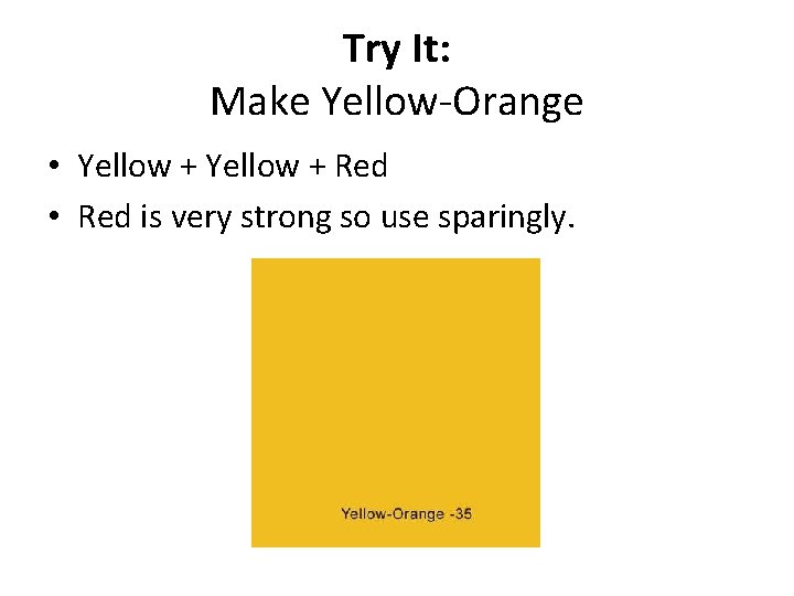 Try It: Make Yellow-Orange • Yellow + Red • Red is very strong so