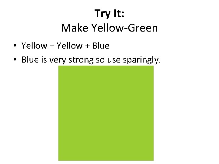Try It: Make Yellow-Green • Yellow + Blue • Blue is very strong so