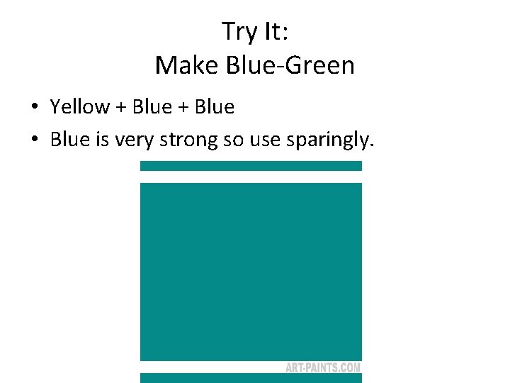 Try It: Make Blue-Green • Yellow + Blue • Blue is very strong so