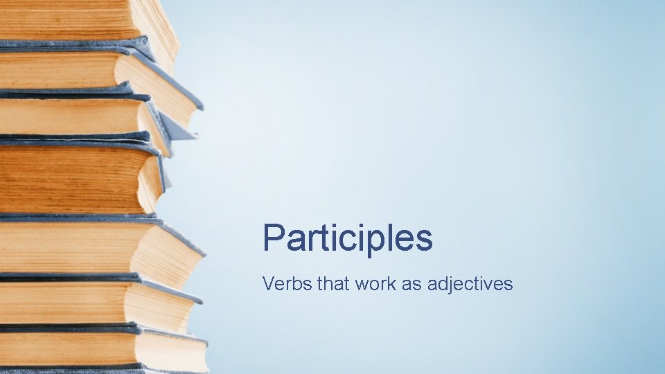 Participles Verbs that work as adjectives 