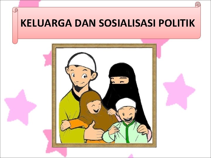 KELUARGA DAN SOSIALISASI POLITIK 