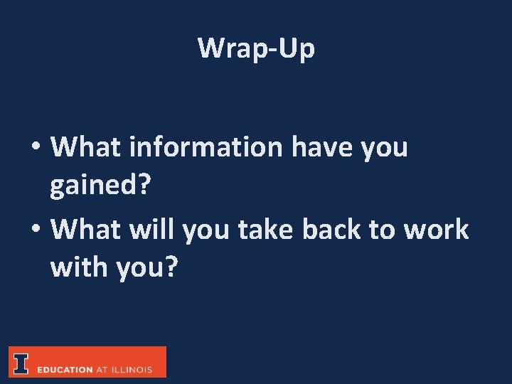 Wrap-Up • What information have you gained? • What will you take back to