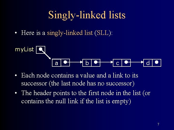 Singly-linked lists • Here is a singly-linked list (SLL): my. List a b c