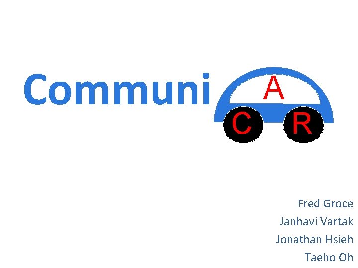 Communi A C R Fred Groce Janhavi Vartak Jonathan Hsieh Taeho Oh 