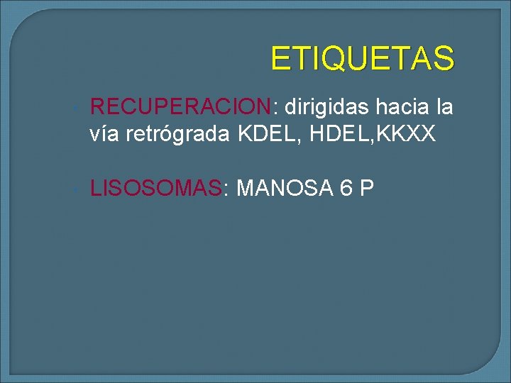 ETIQUETAS RECUPERACION: dirigidas hacia la vía retrógrada KDEL, HDEL, KKXX LISOSOMAS: MANOSA 6 P
