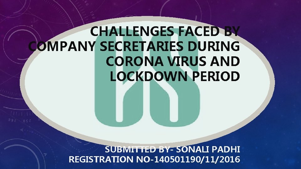 CHALLENGES FACED BY COMPANY SECRETARIES DURING CORONA VIRUS AND LOCKDOWN PERIOD SUBMITTED BY- SONALI