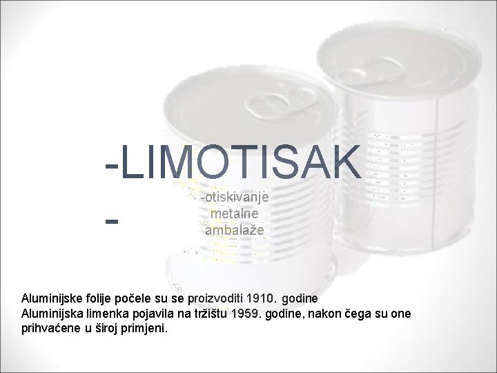 -LIMOTISAK -otiskivanje metalne ambalaže Aluminijske folije počele su se proizvoditi 1910. godine Aluminijska limenka