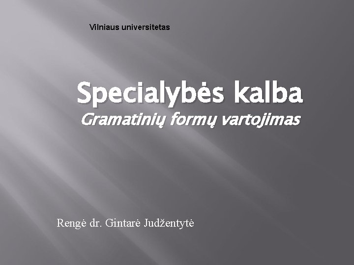 Vilniaus universitetas Specialybės kalba Gramatinių formų vartojimas Rengė dr. Gintarė Judžentytė 