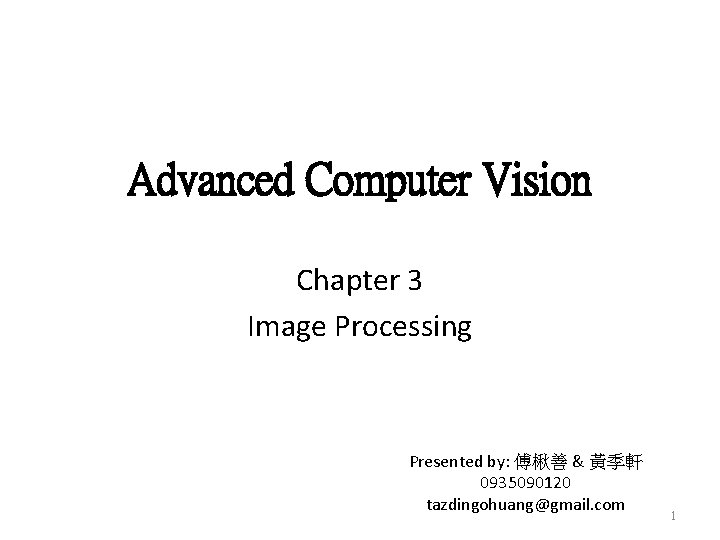 Advanced Computer Vision Chapter 3 Image Processing Presented by: 傅楸善 & 黃季軒 0935090120 tazdingohuang@gmail.