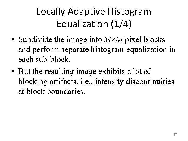 Locally Adaptive Histogram Equalization (1/4) • Subdivide the image into M×M pixel blocks and
