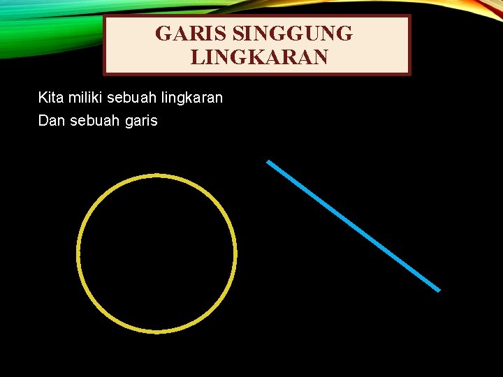 GARIS SINGGUNG LINGKARAN Kita miliki sebuah lingkaran Dan sebuah garis 