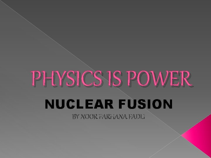 PHYSICS IS POWER NUCLEAR FUSION BY NOOR FARHANA FADLI 