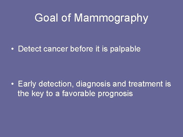 Goal of Mammography • Detect cancer before it is palpable • Early detection, diagnosis