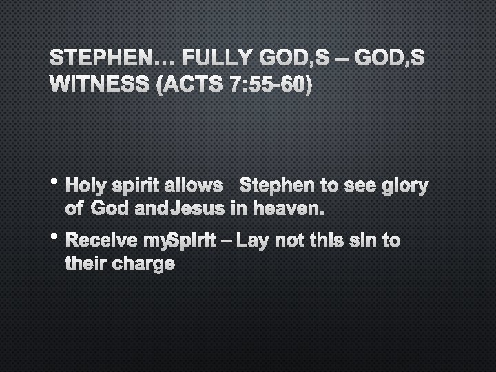 STEPHEN… FULLY GOD’S – GOD’S WITNESS (ACTS 7: 55 -60) • HOLY SPIRIT ALLOWS