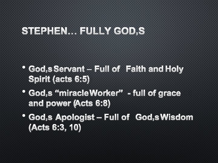 STEPHEN… FULLY GOD’S • GOD’S SERVANT – FULL OF FAITH AND HOLY SPIRIT (ACTS