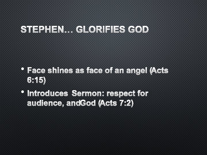 STEPHEN… GLORIFIES GOD • FACE SHINES AS FACE OF AN ANGEL A( CTS 6: