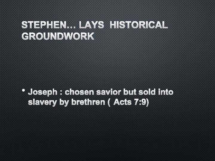 STEPHEN… LAYS HISTORICAL GROUNDWORK • JOSEPH : CHOSEN SAVIOR BUT SOLD INTO SLAVERY BY
