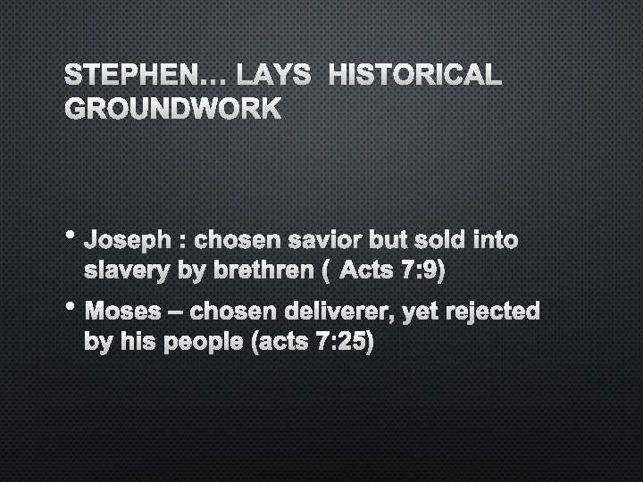 STEPHEN… LAYS HISTORICAL GROUNDWORK • JOSEPH : CHOSEN SAVIOR BUT SOLD INTO SLAVERY BY