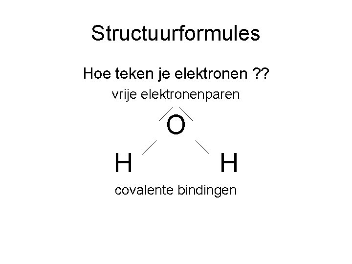 Structuurformules Hoe teken je elektronen ? ? vrije elektronenparen O H H covalente bindingen