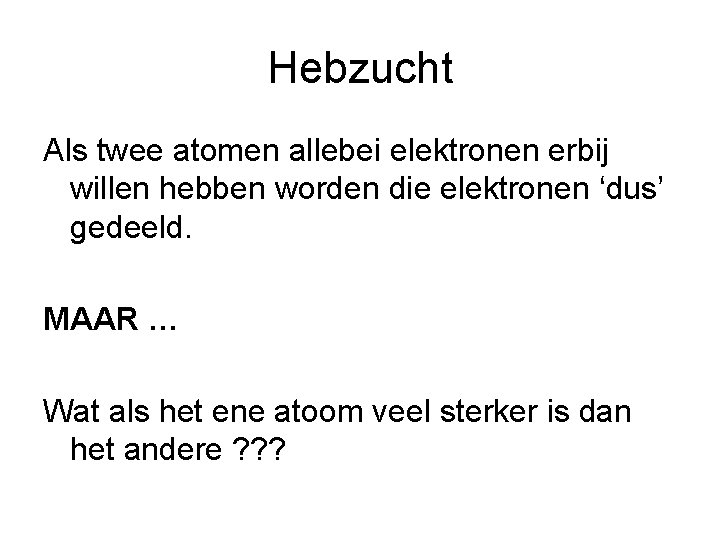 Hebzucht Als twee atomen allebei elektronen erbij willen hebben worden die elektronen ‘dus’ gedeeld.
