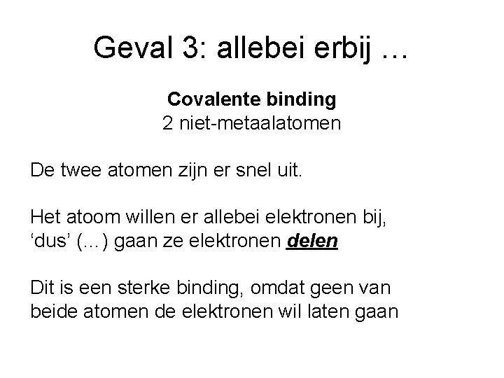 Geval 3: allebei erbij … Covalente binding 2 niet-metaalatomen De twee atomen zijn er