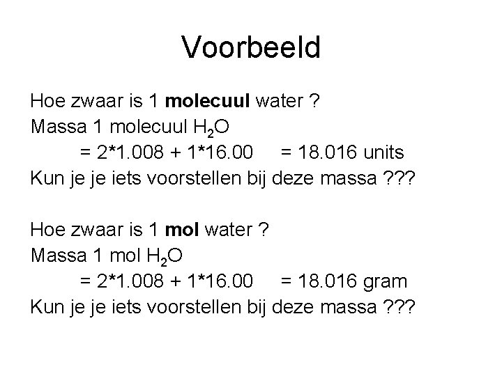 Voorbeeld Hoe zwaar is 1 molecuul water ? Massa 1 molecuul H 2 O
