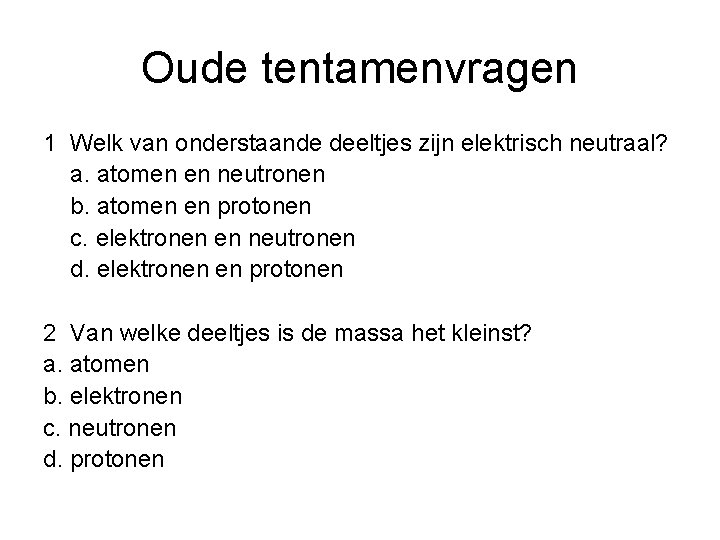 Oude tentamenvragen 1 Welk van onderstaande deeltjes zijn elektrisch neutraal? a. atomen en neutronen
