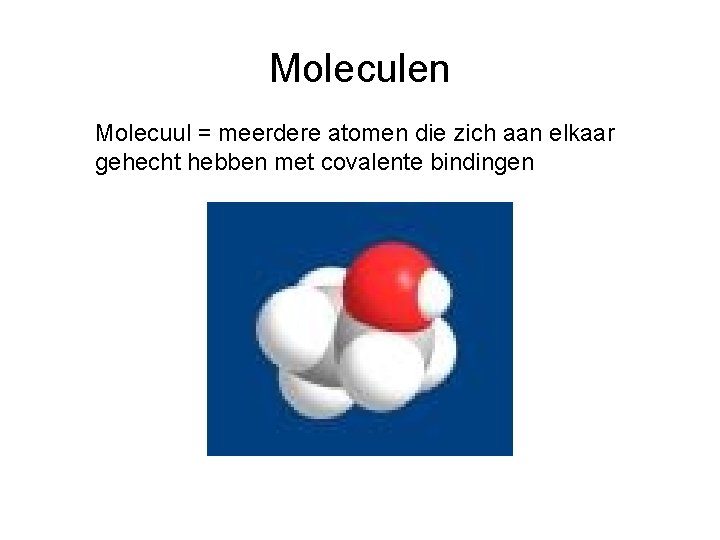 Moleculen Molecuul = meerdere atomen die zich aan elkaar gehecht hebben met covalente bindingen