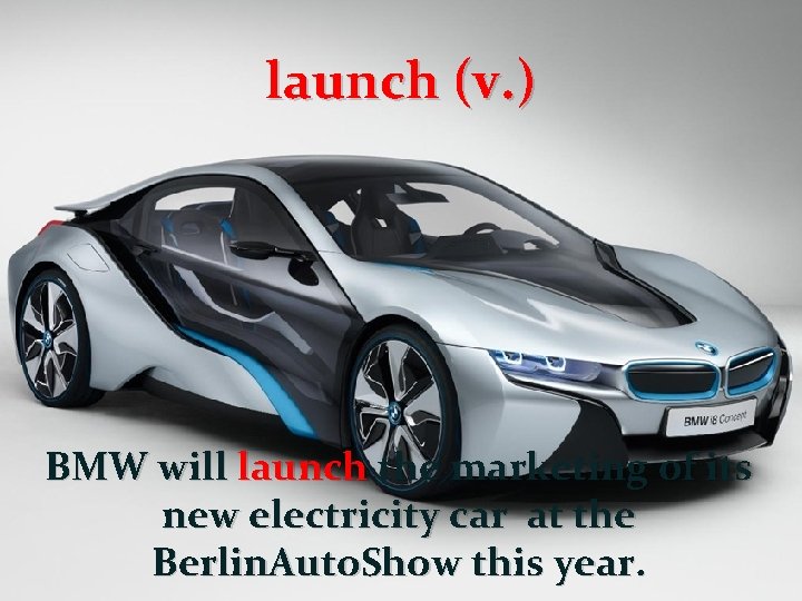 launch (v. ) BMW will launch the marketing of its new electricity car at