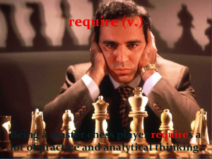 require (v. ) Being a master chess player requires a lot of practice and